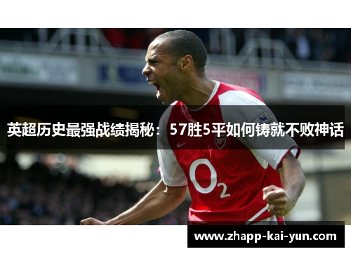英超历史最强战绩揭秘:57胜5平如何铸就不败神话 英超历史最强战绩揭秘:57胜5平如何铸就不败神话