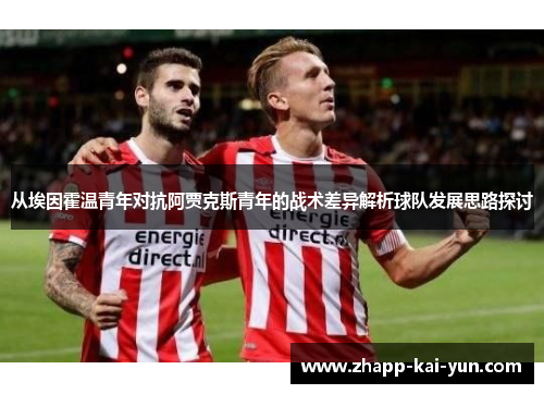 从埃因霍温青年对抗阿贾克斯青年的战术差异解析球队发展思路探讨