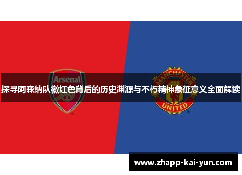 探寻阿森纳队徽红色背后的历史渊源与不朽精神象征意义全面解读