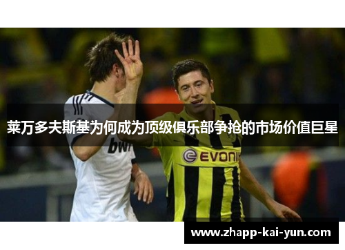 莱万多夫斯基为何成为顶级俱乐部争抢的市场价值巨星