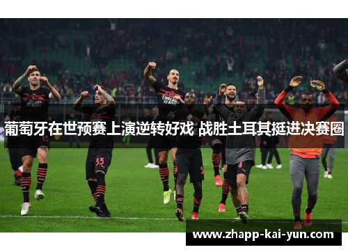 葡萄牙在世预赛上演逆转好戏 战胜土耳其挺进决赛圈