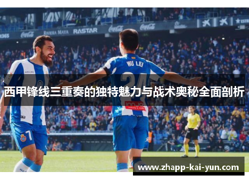 西甲锋线三重奏的独特魅力与战术奥秘全面剖析