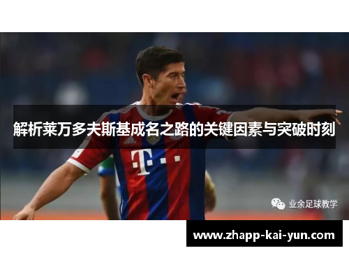 解析莱万多夫斯基成名之路的关键因素与突破时刻 解析莱万多夫斯基成名之路的关键因素与突破时刻