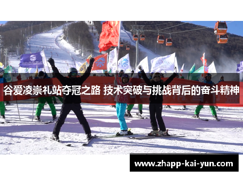 谷爱凌崇礼站夺冠之路 技术突破与挑战背后的奋斗精神