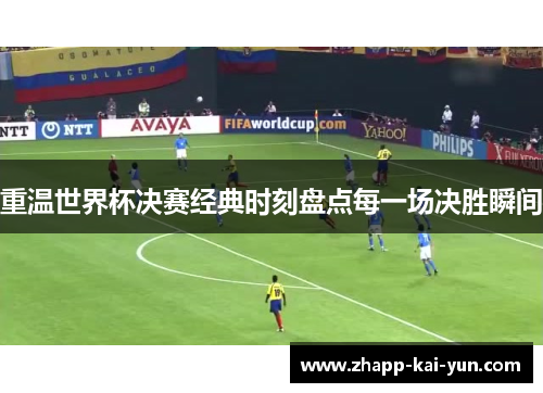 重温世界杯决赛经典时刻盘点每一场决胜瞬间 重温世界杯决赛经典时刻盘点每一场决胜瞬间