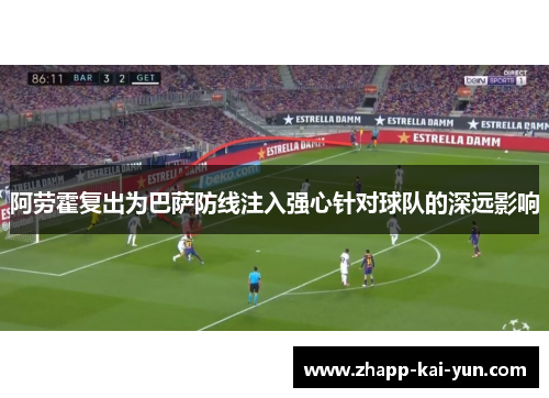 阿劳霍复出为巴萨防线注入强心针对球队的深远影响