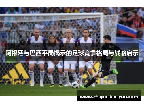 阿根廷与巴西平局揭示的足球竞争格局与战略启示