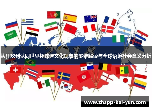 从狂欢到认同世界杯球迷文化现象的多维解读与全球语境社会意义分析 从狂欢到认同世界杯球迷文化现象的多维解读与全球语境社会意义分析