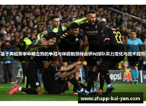基于英超赛季中期走势的争冠与保级前景综合研判球队实力变化与战术趋势