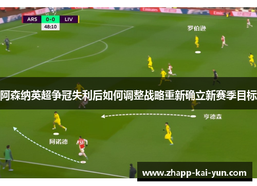 阿森纳英超争冠失利后如何调整战略重新确立新赛季目标