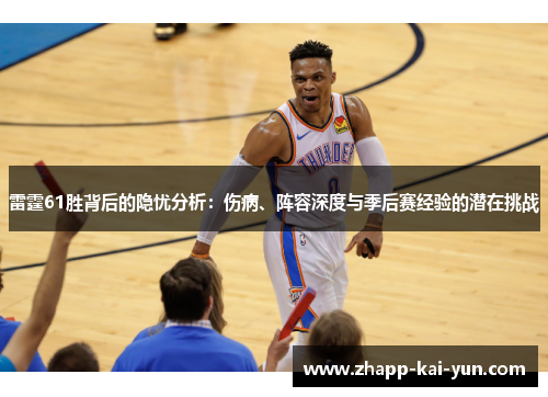 雷霆61胜背后的隐忧分析:伤病、阵容深度与季后赛经验的潜在挑战 雷霆61胜背后的隐忧分析:伤病、阵容深度与季后赛经验的潜在挑战