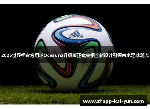 2026世界杯官方用球Oceaunz升级版正式亮相全新设计引领未来足球潮流