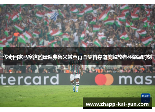 传奇回家马塞洛随母队弗鲁米嫩塞再圆梦首夺南美解放者杯荣耀时刻