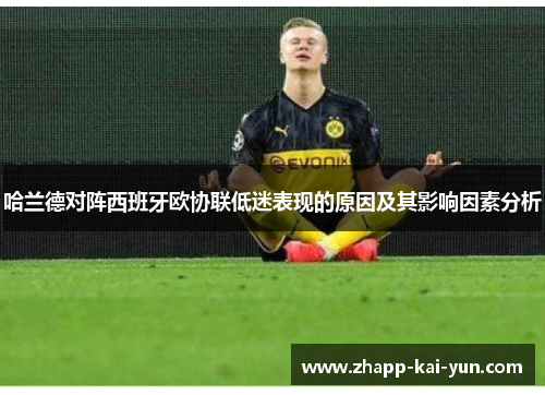 哈兰德对阵西班牙欧协联低迷表现的原因及其影响因素分析 哈兰德对阵西班牙欧协联低迷表现的原因及其影响因素分析