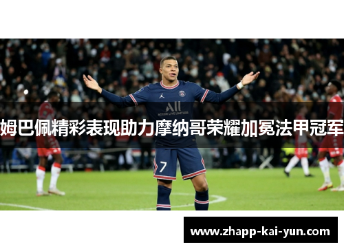 姆巴佩精彩表现助力摩纳哥荣耀加冕法甲冠军 姆巴佩精彩表现助力摩纳哥荣耀加冕法甲冠军