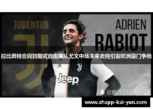 拉比奥特合同到期或自由离队尤文中场未来去向引发欧洲豪门争抢