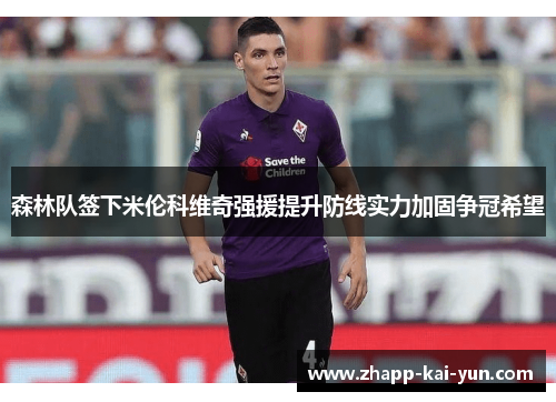 森林队签下米伦科维奇强援提升防线实力加固争冠希望