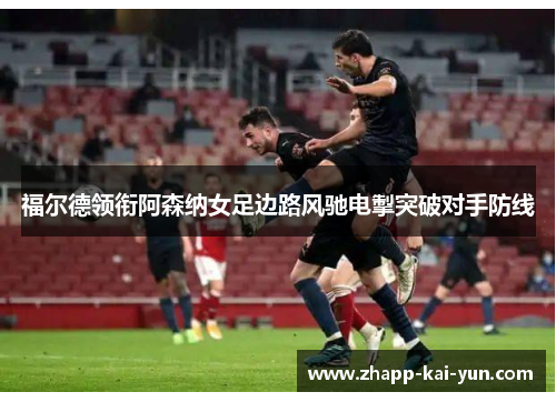 福尔德领衔阿森纳女足边路风驰电掣突破对手防线