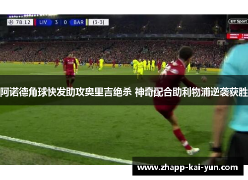 阿诺德角球快发助攻奥里吉绝杀 神奇配合助利物浦逆袭获胜
