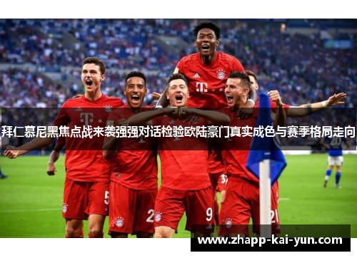 拜仁慕尼黑焦点战来袭强强对话检验欧陆豪门真实成色与赛季格局走向